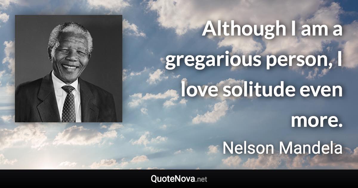 Although I am a gregarious person, I love solitude even more. - Nelson Mandela quote