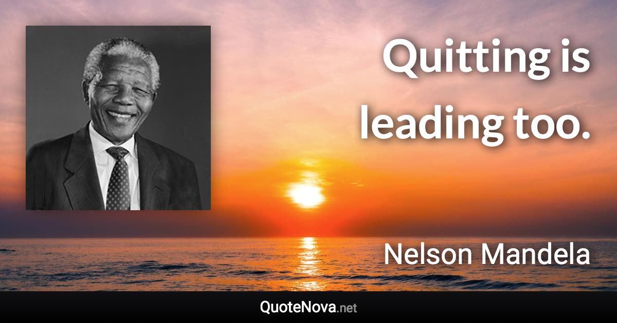 Quitting is leading too. - Nelson Mandela quote