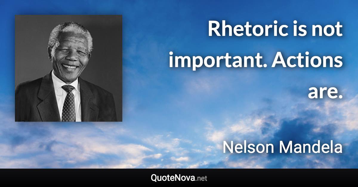 Rhetoric is not important. Actions are. - Nelson Mandela quote