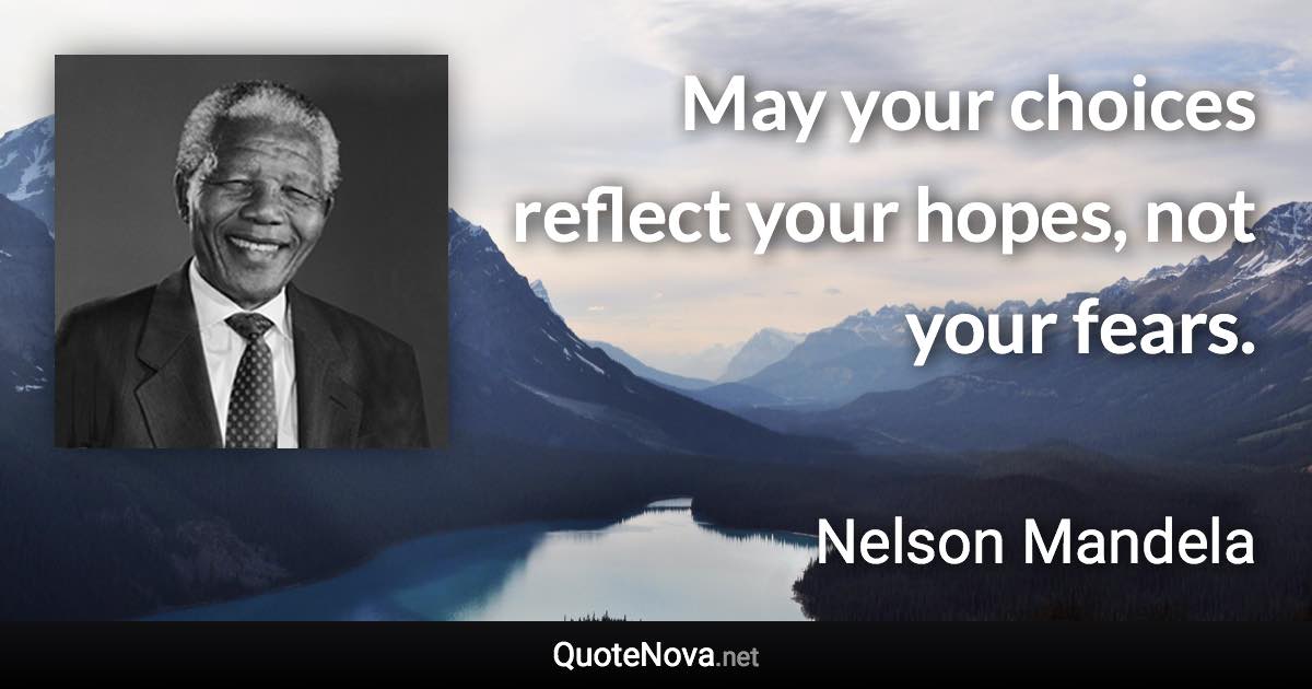 May your choices reflect your hopes, not your fears. - Nelson Mandela quote