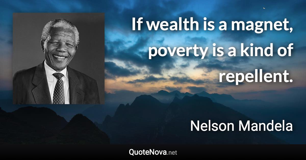 If wealth is a magnet, poverty is a kind of repellent. - Nelson Mandela quote