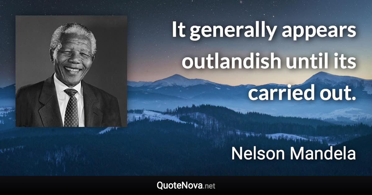 It generally appears outlandish until its carried out. - Nelson Mandela quote