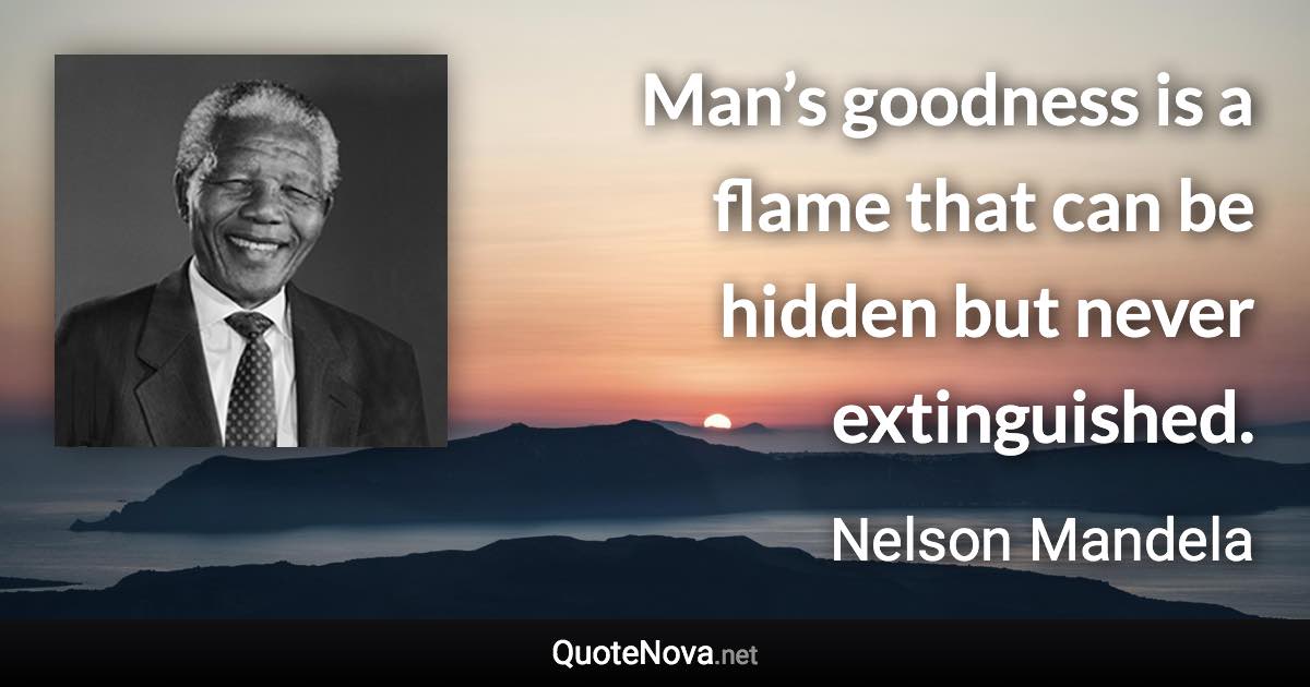 Man’s goodness is a flame that can be hidden but never extinguished. - Nelson Mandela quote