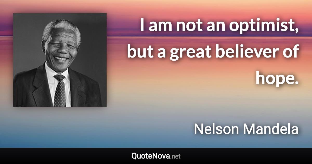 I am not an optimist, but a great believer of hope. - Nelson Mandela quote