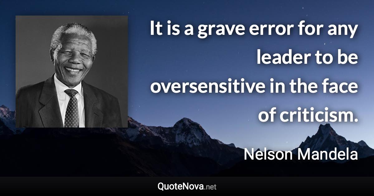 It is a grave error for any leader to be oversensitive in the face of criticism. - Nelson Mandela quote