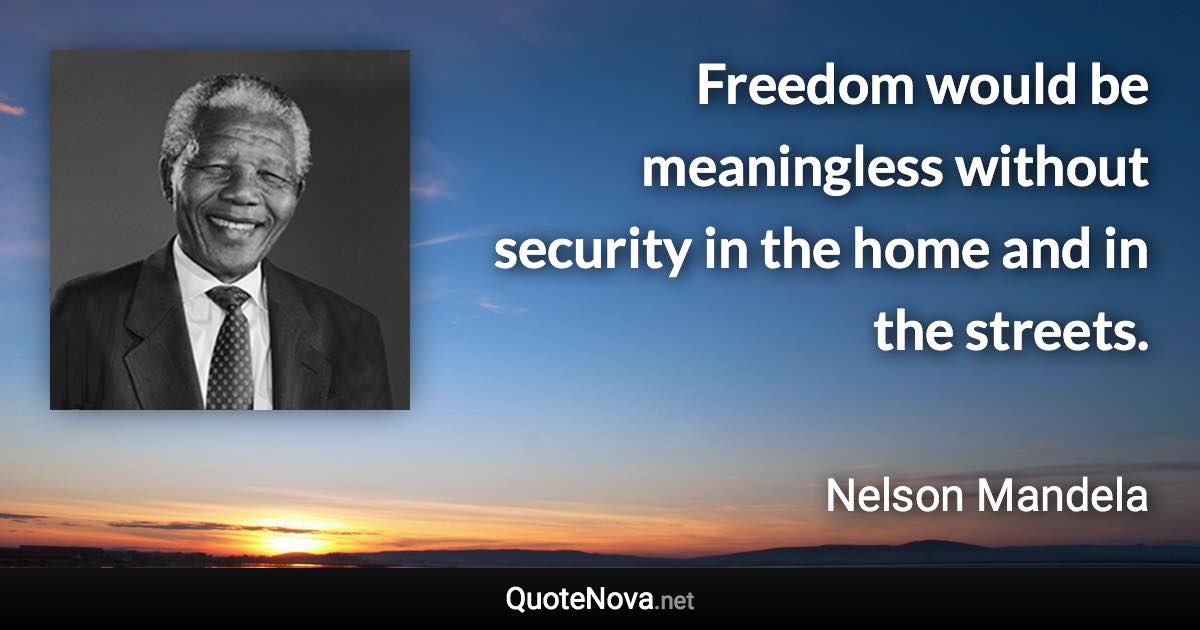 Freedom would be meaningless without security in the home and in the streets. - Nelson Mandela quote