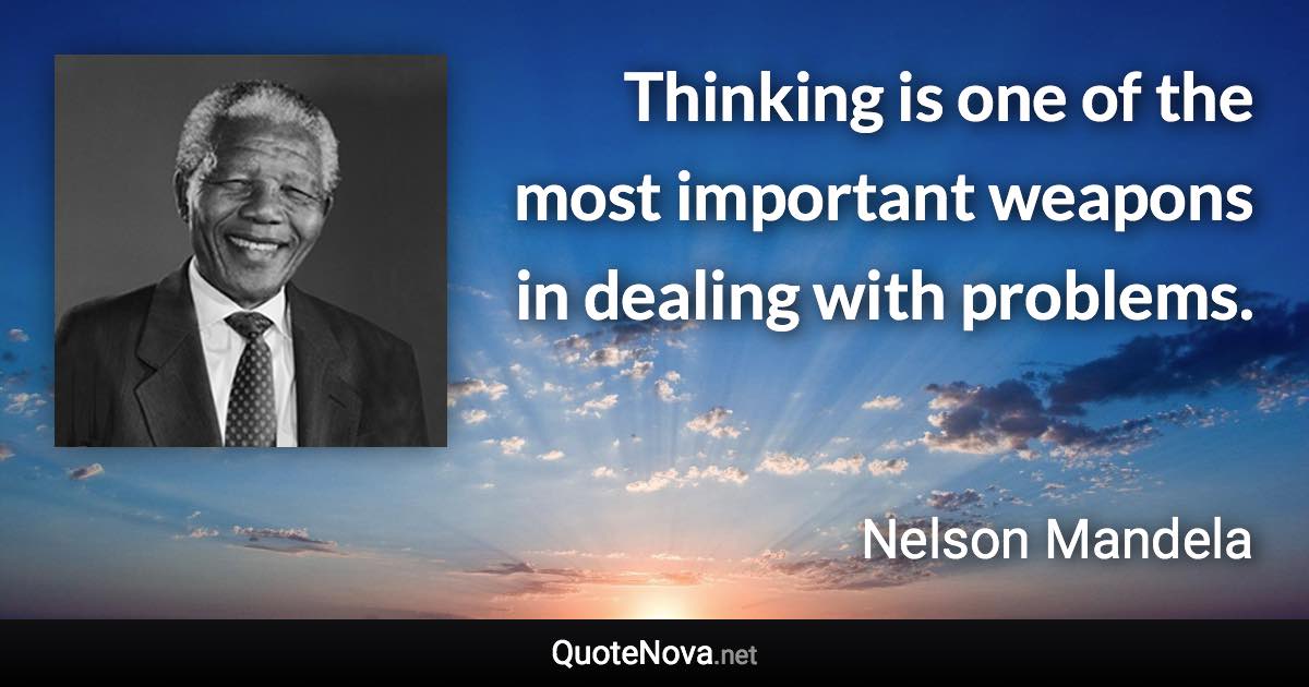 Thinking is one of the most important weapons in dealing with problems. - Nelson Mandela quote