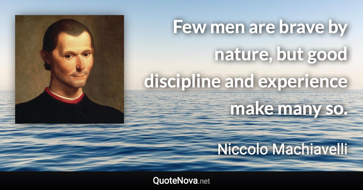 Few men are brave by nature, but good discipline and experience make many so. - Niccolo Machiavelli quote