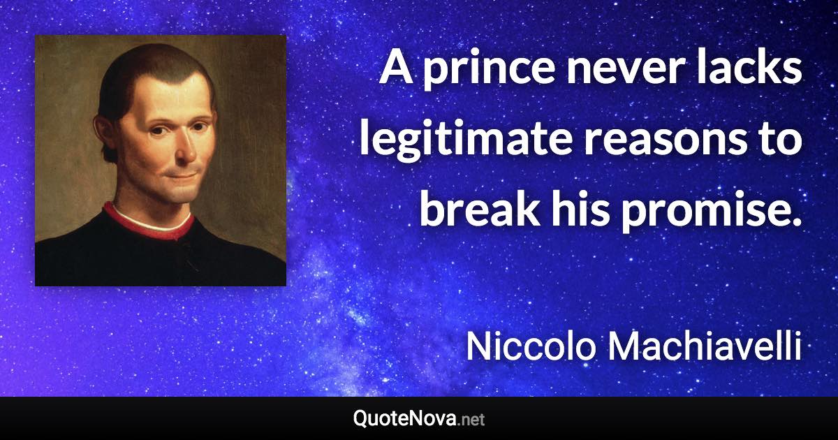 A prince never lacks legitimate reasons to break his promise. - Niccolo Machiavelli quote