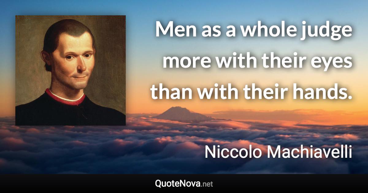 Men as a whole judge more with their eyes than with their hands. - Niccolo Machiavelli quote