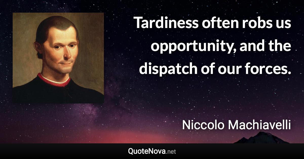 Tardiness often robs us opportunity, and the dispatch of our forces. - Niccolo Machiavelli quote