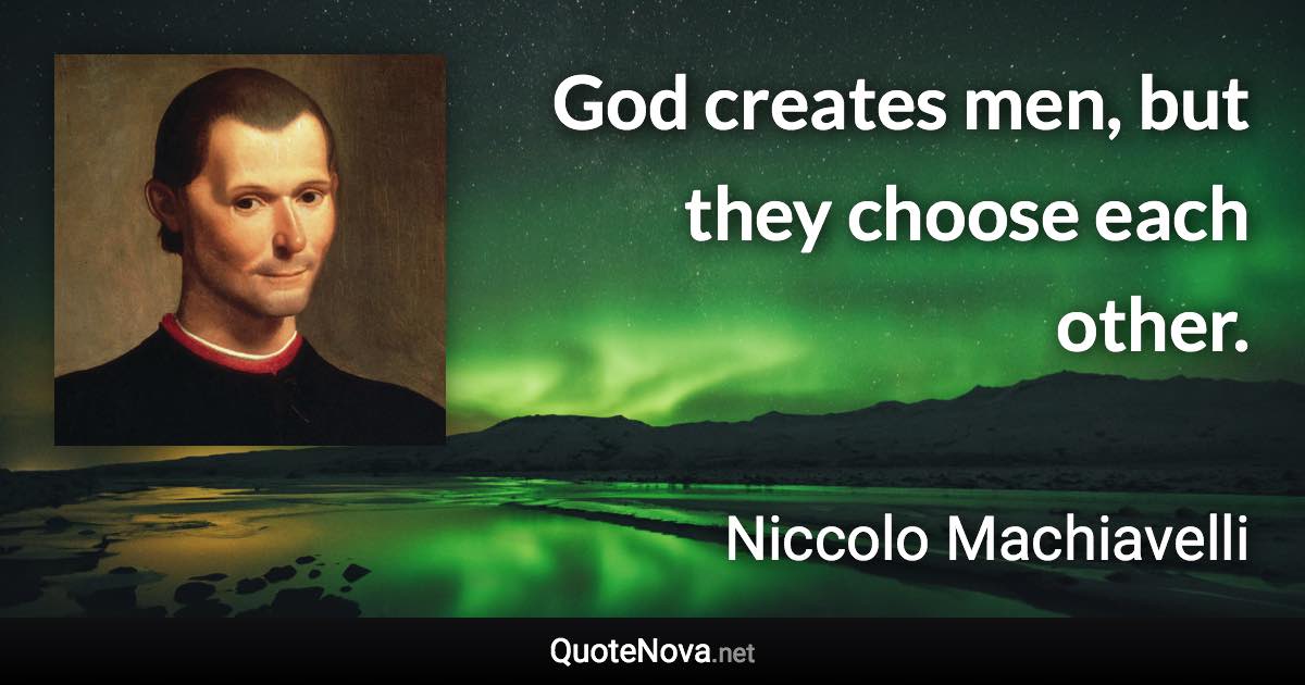 God creates men, but they choose each other. - Niccolo Machiavelli quote