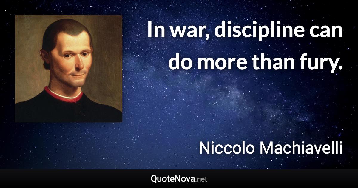 In war, discipline can do more than fury. - Niccolo Machiavelli quote