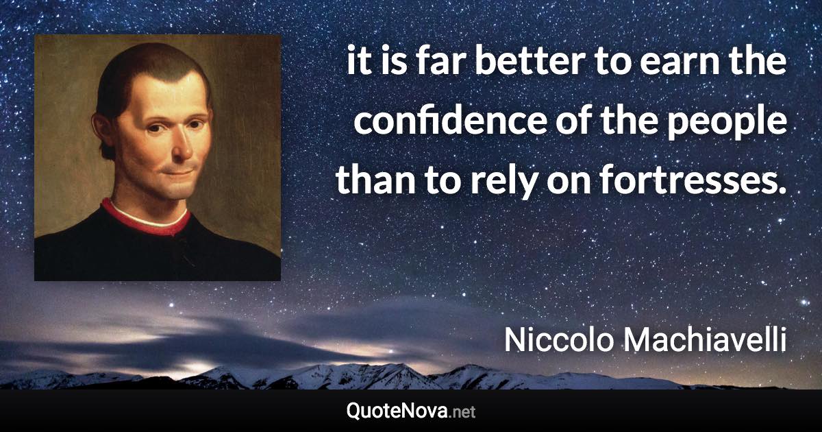 it is far better to earn the confidence of the people than to rely on fortresses. - Niccolo Machiavelli quote