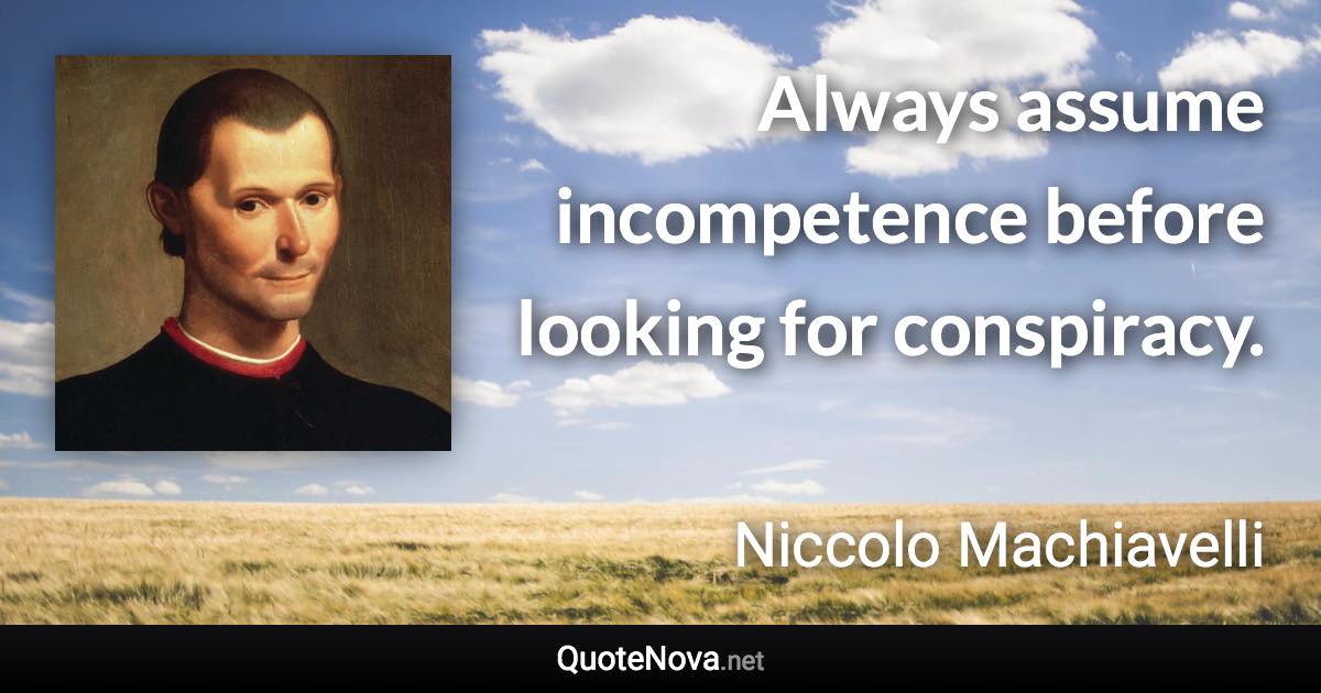 Always assume incompetence before looking for conspiracy. - Niccolo Machiavelli quote