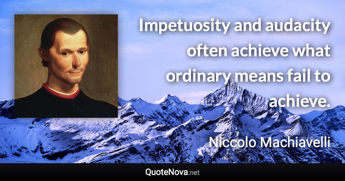 Impetuosity and audacity often achieve what ordinary means fail to achieve. - Niccolo Machiavelli quote