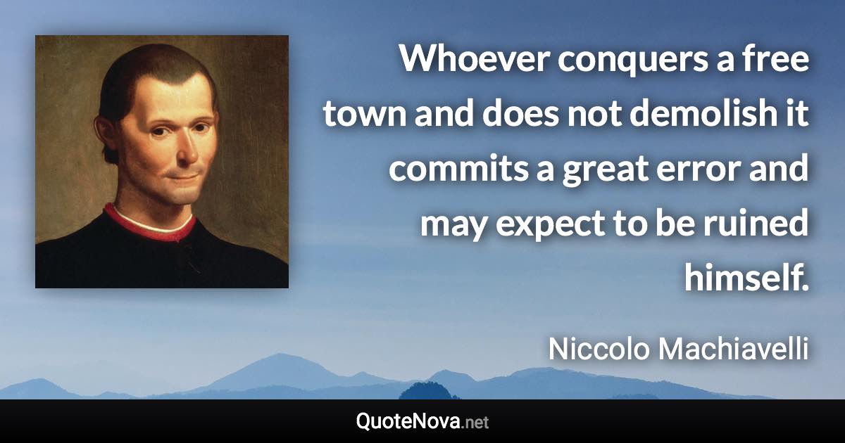 Whoever conquers a free town and does not demolish it commits a great error and may expect to be ruined himself. - Niccolo Machiavelli quote