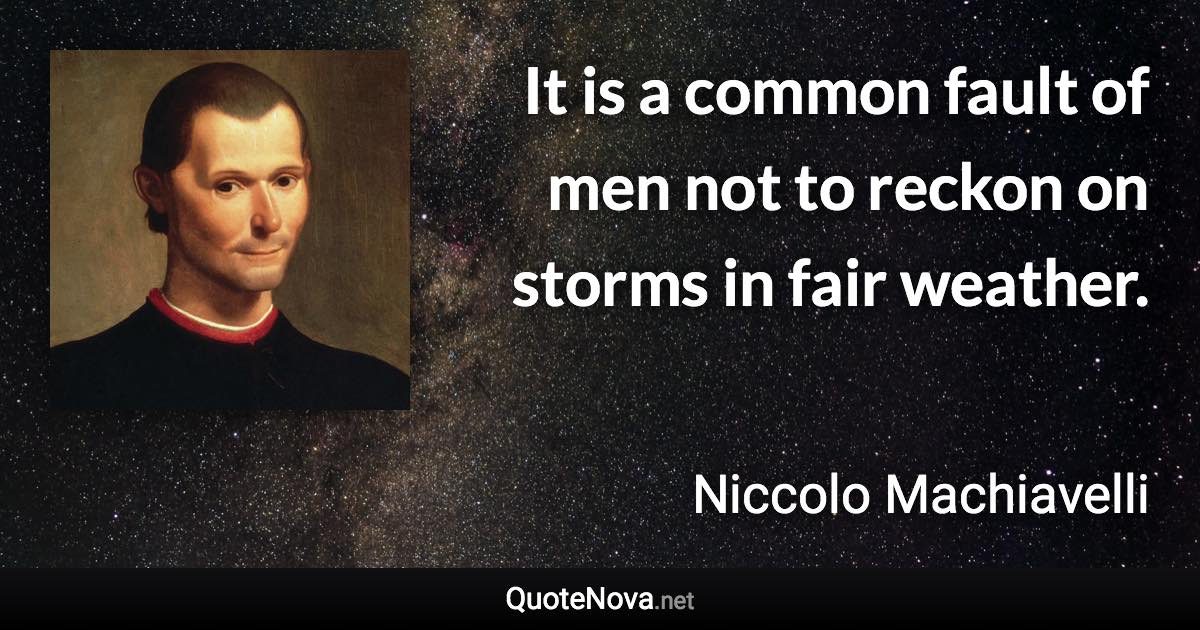 It is a common fault of men not to reckon on storms in fair weather. - Niccolo Machiavelli quote