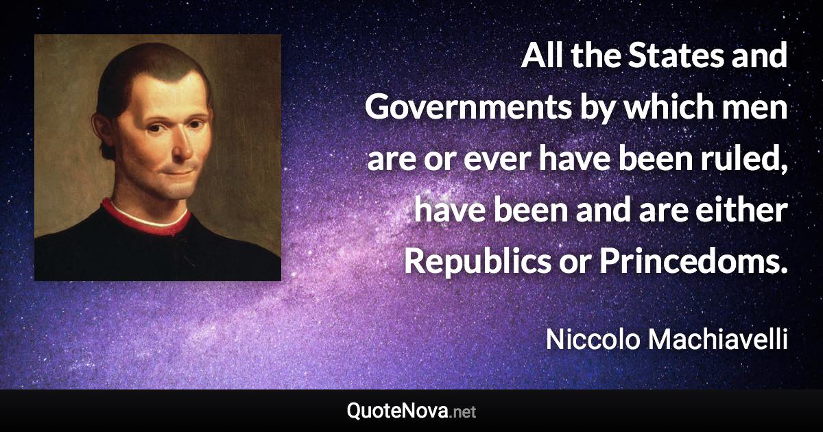 All the States and Governments by which men are or ever have been ruled, have been and are either Republics or Princedoms. - Niccolo Machiavelli quote