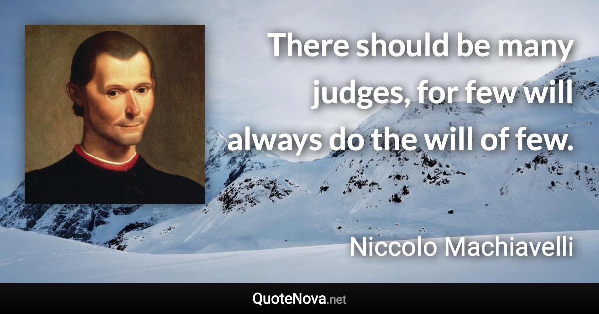 There should be many judges, for few will always do the will of few. - Niccolo Machiavelli quote