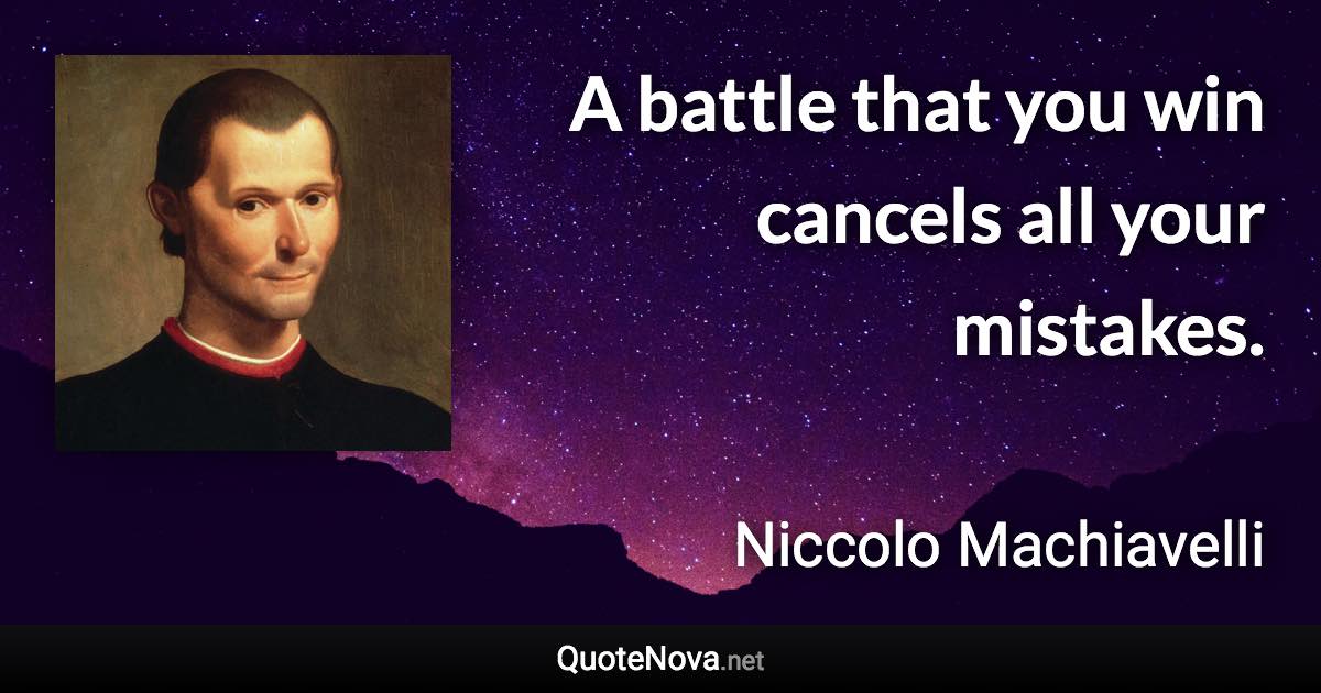 A battle that you win cancels all your mistakes. - Niccolo Machiavelli quote