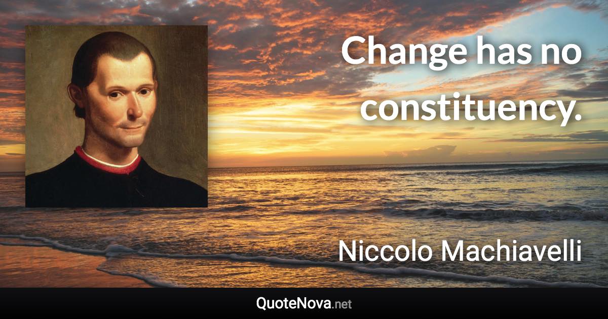 Change has no constituency. - Niccolo Machiavelli quote