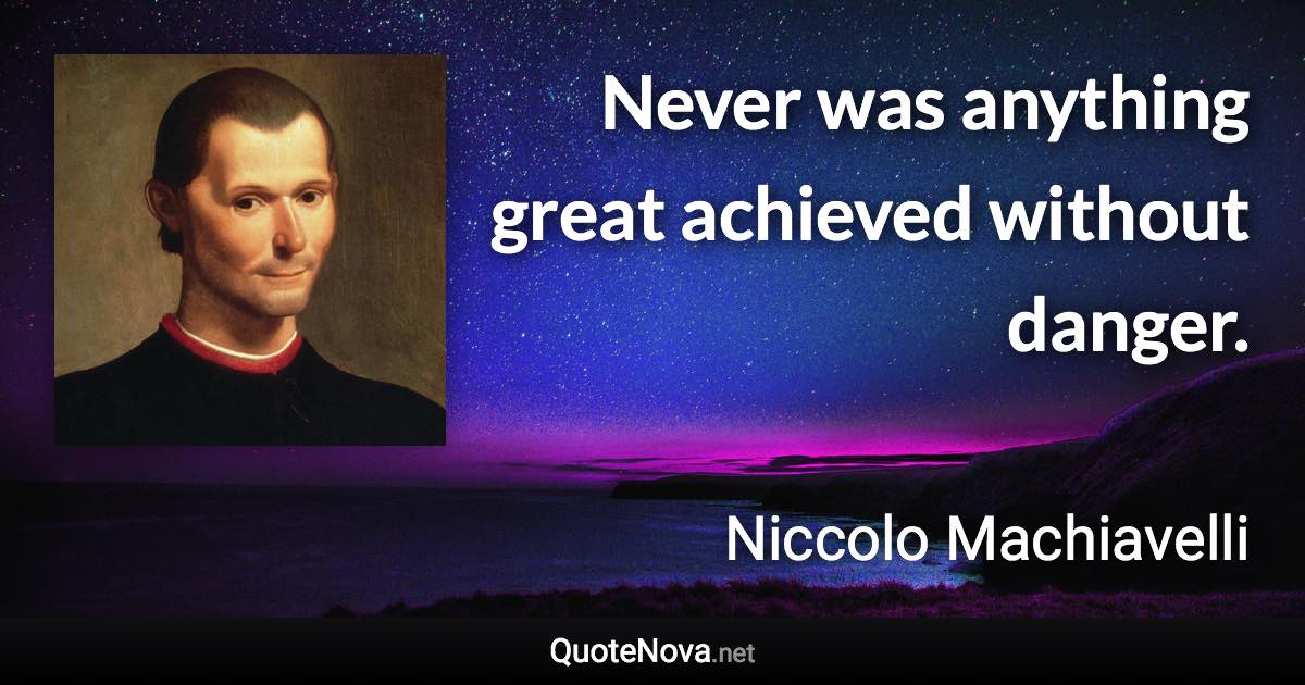 Never was anything great achieved without danger. - Niccolo Machiavelli quote