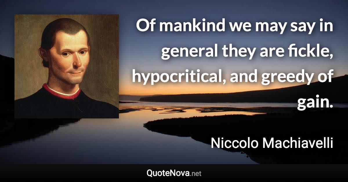 Of mankind we may say in general they are fickle, hypocritical, and greedy of gain. - Niccolo Machiavelli quote