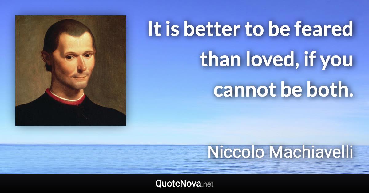 It is better to be feared than loved, if you cannot be both. - Niccolo Machiavelli quote