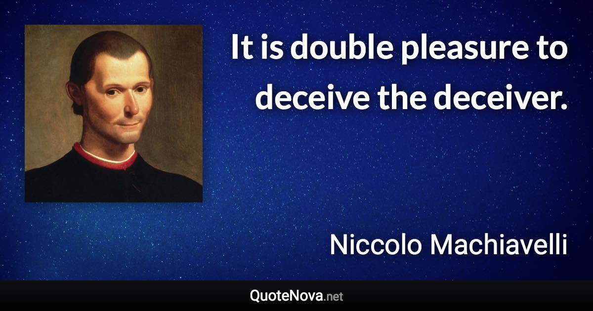 It is double pleasure to deceive the deceiver. - Niccolo Machiavelli quote