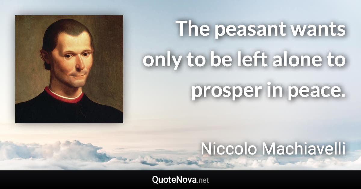 The peasant wants only to be left alone to prosper in peace. - Niccolo Machiavelli quote