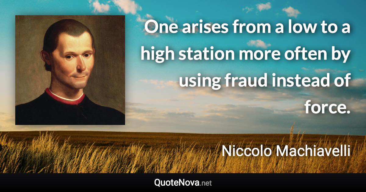 One arises from a low to a high station more often by using fraud instead of force. - Niccolo Machiavelli quote