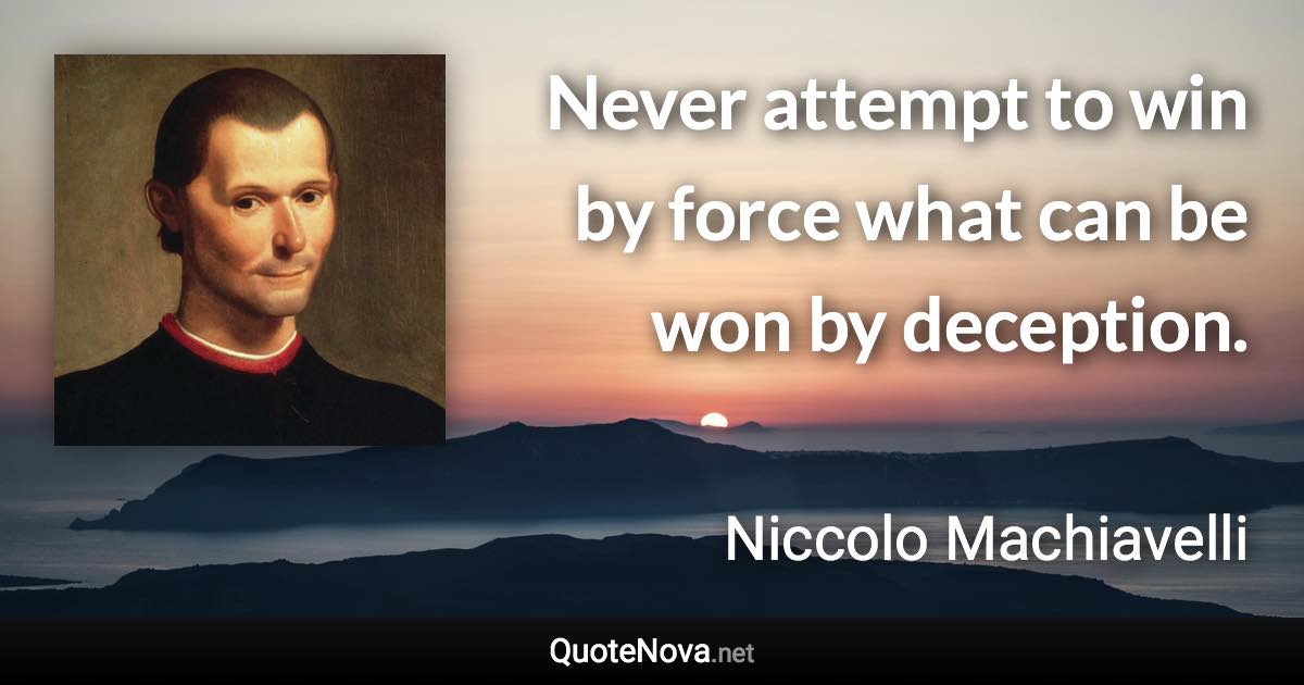 Never attempt to win by force what can be won by deception. - Niccolo Machiavelli quote