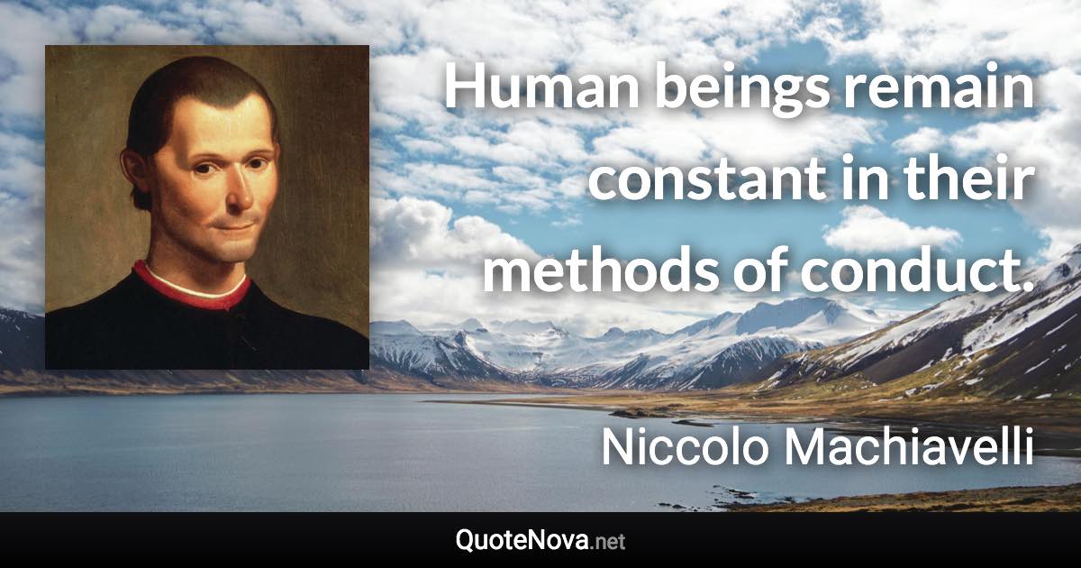 Human beings remain constant in their methods of conduct. - Niccolo Machiavelli quote