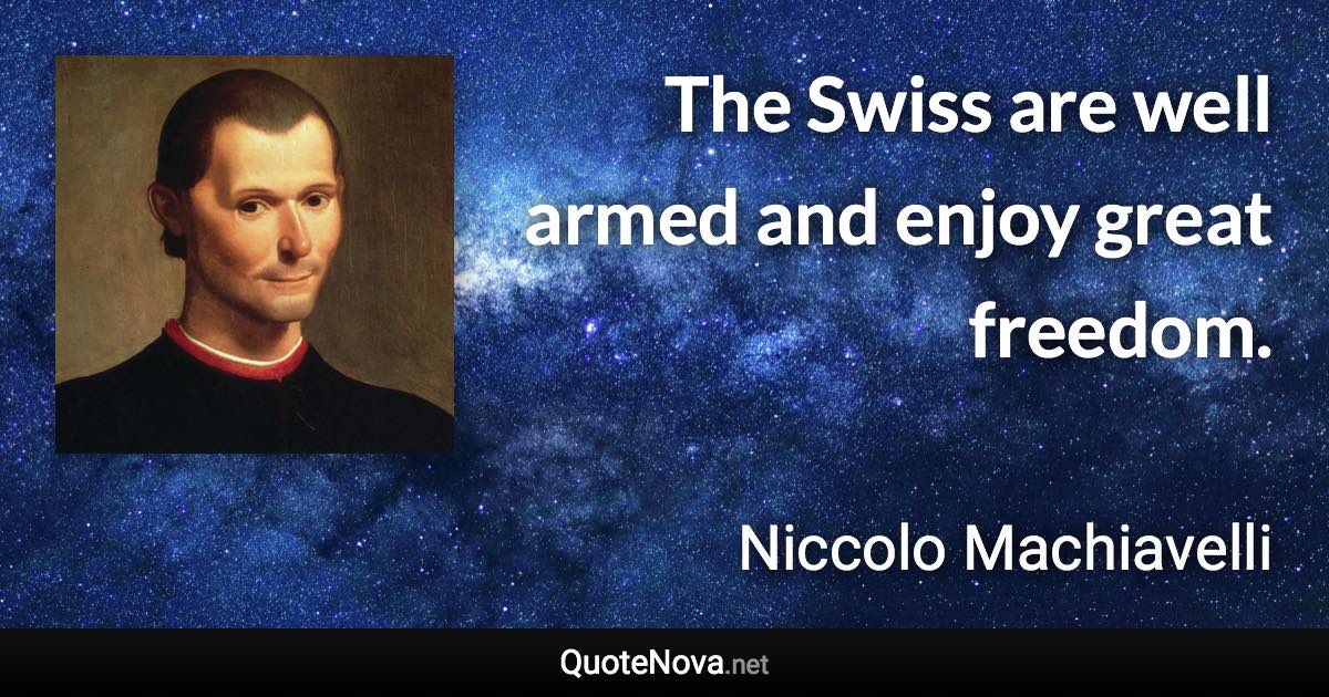 The Swiss are well armed and enjoy great freedom. - Niccolo Machiavelli quote