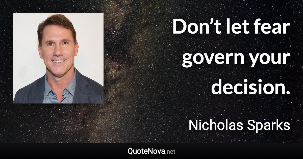 Don’t let fear govern your decision. - Nicholas Sparks quote