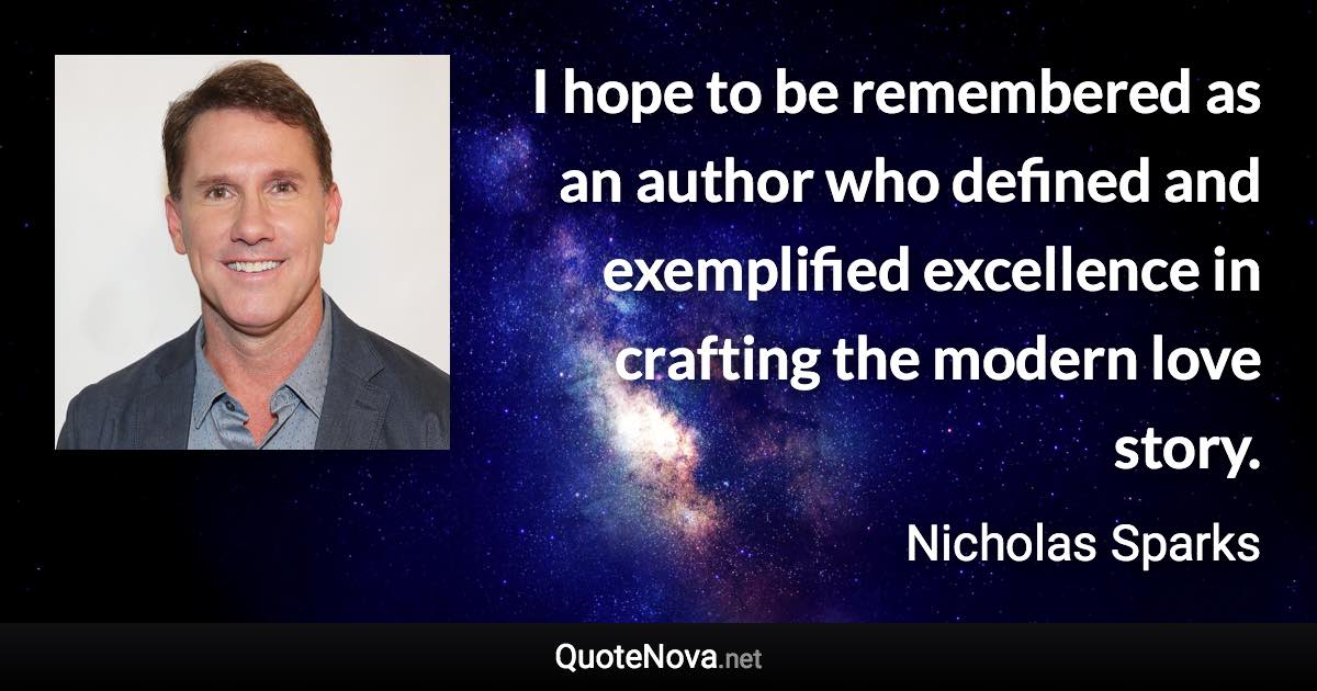 I hope to be remembered as an author who defined and exemplified excellence in crafting the modern love story. - Nicholas Sparks quote