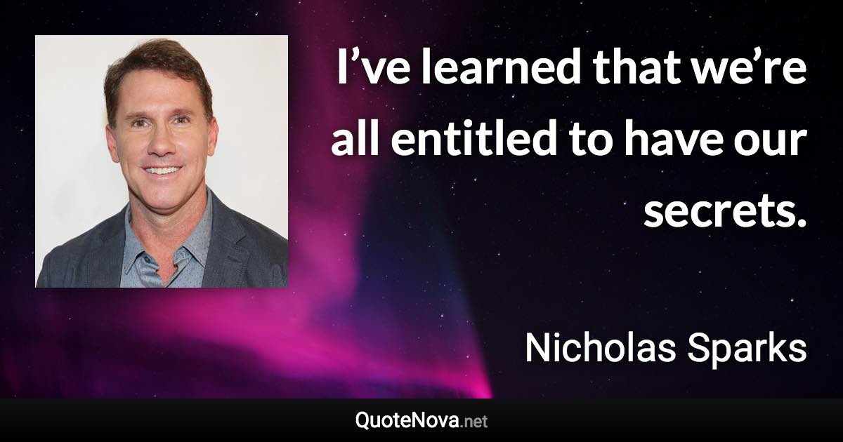 I’ve learned that we’re all entitled to have our secrets. - Nicholas Sparks quote