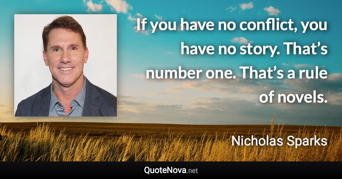 If you have no conflict, you have no story. That’s number one. That’s a rule of novels. - Nicholas Sparks quote