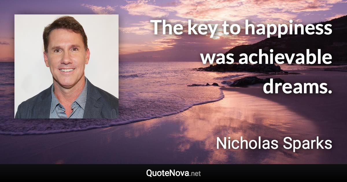 The key to happiness was achievable dreams. - Nicholas Sparks quote