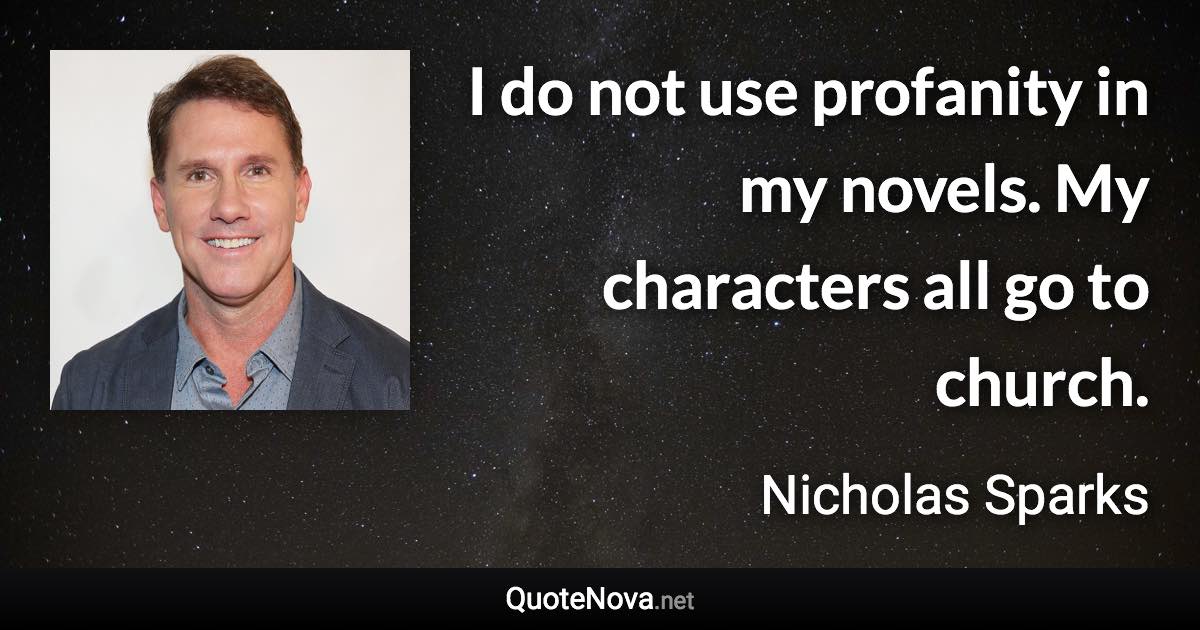 I do not use profanity in my novels. My characters all go to church. - Nicholas Sparks quote