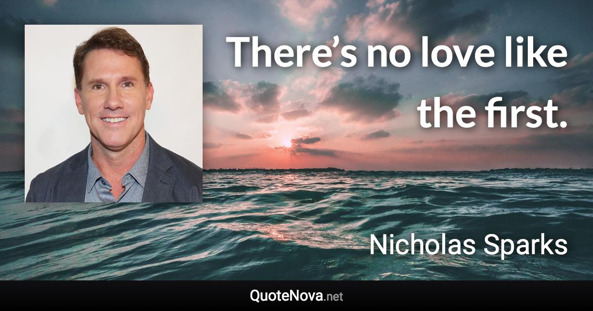 There’s no love like the first. - Nicholas Sparks quote