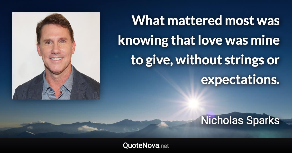 What mattered most was knowing that love was mine to give, without strings or expectations. - Nicholas Sparks quote