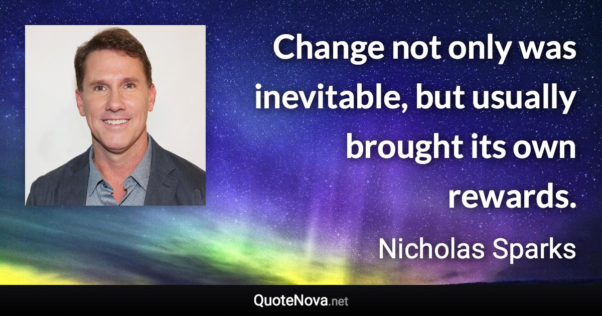 Change not only was inevitable, but usually brought its own rewards. - Nicholas Sparks quote