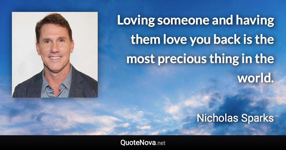 Loving someone and having them love you back is the most precious thing in the world. - Nicholas Sparks quote