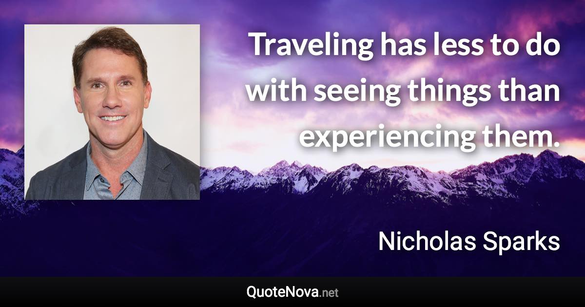 Traveling has less to do with seeing things than experiencing them. - Nicholas Sparks quote