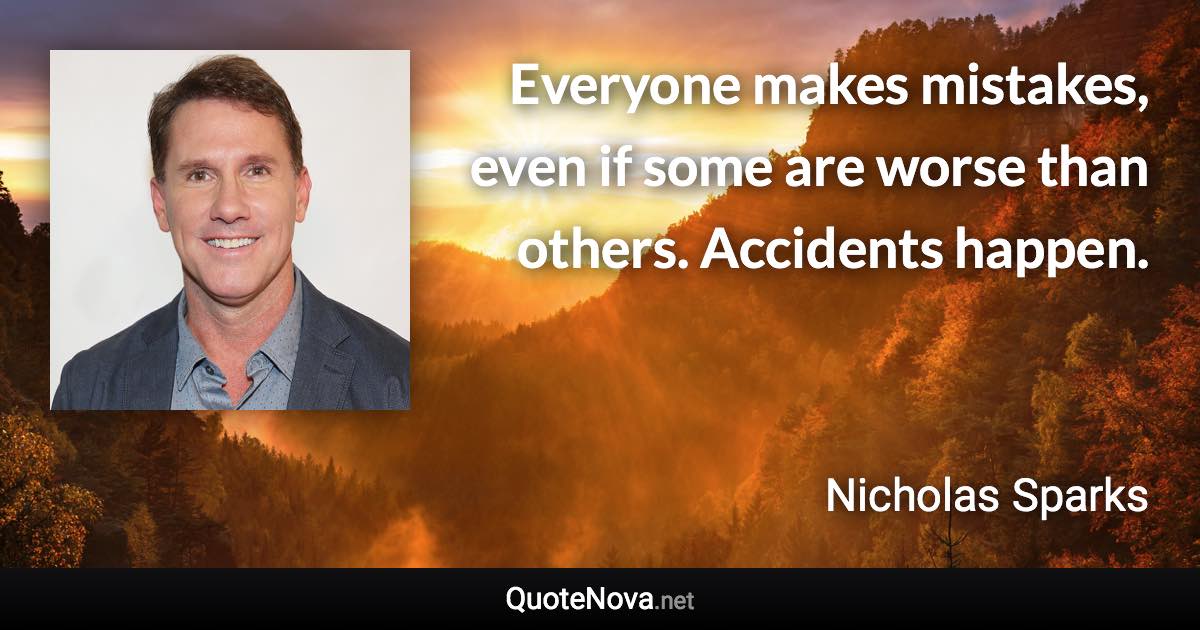 Everyone makes mistakes, even if some are worse than others. Accidents happen. - Nicholas Sparks quote