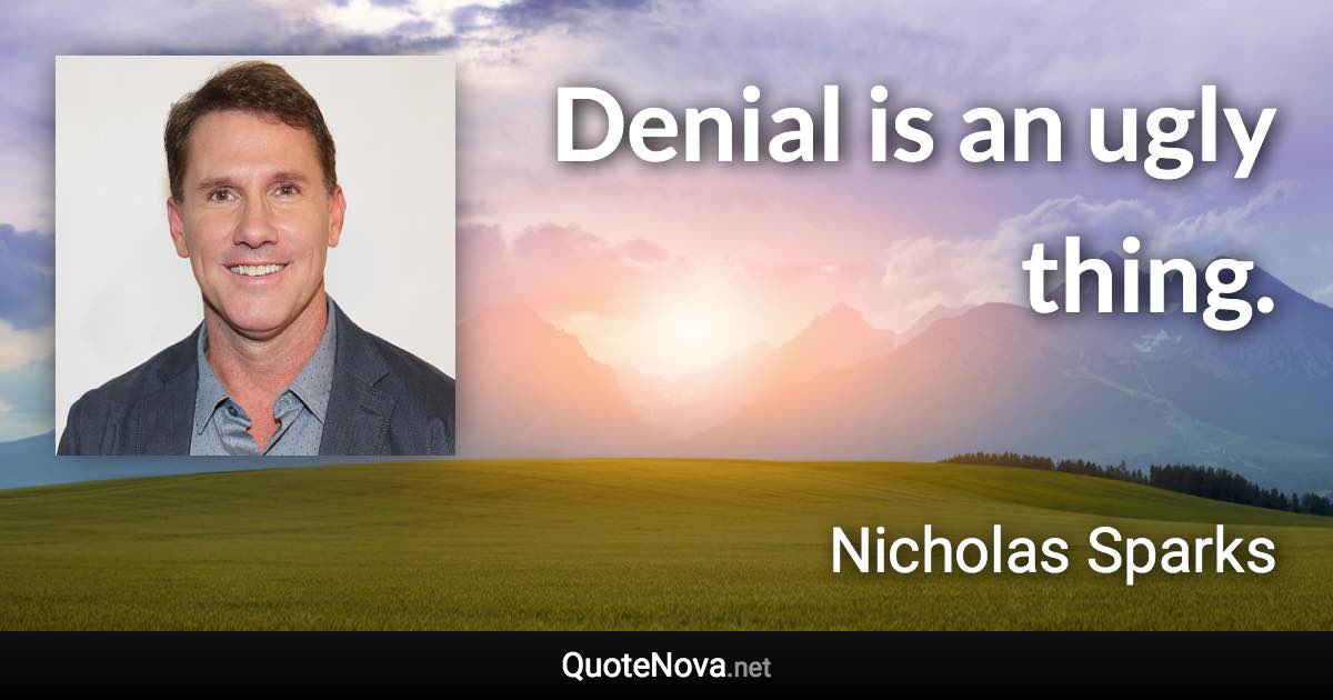 Denial is an ugly thing. - Nicholas Sparks quote