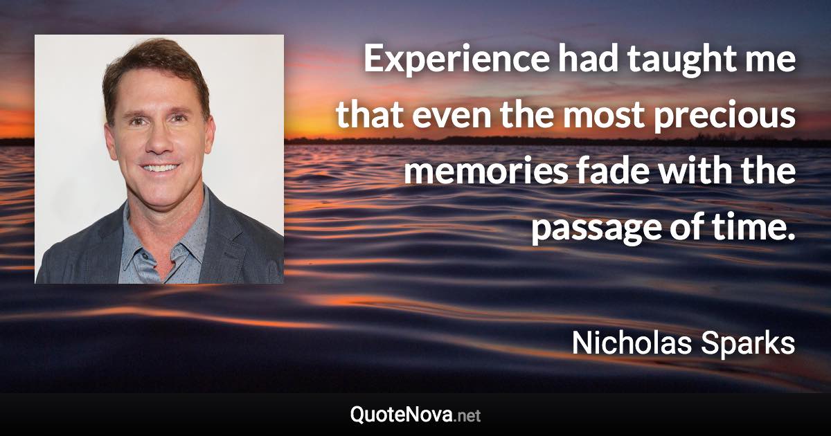 Experience had taught me that even the most precious memories fade with the passage of time. - Nicholas Sparks quote