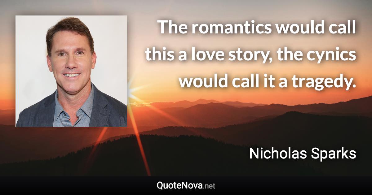 The romantics would call this a love story, the cynics would call it a tragedy. - Nicholas Sparks quote